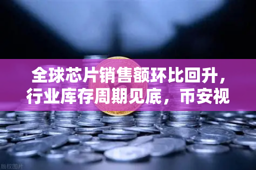 全球芯片销售额环比回升,行业库存周期见底,币安视角下的科技与投资新机遇-第1张图片-币安Binance 全球芯片销售额环比回升,行业库存周期见底,币安视角下的科技与投资新机遇-第1张图片-币安Binance