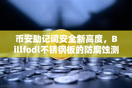 币安助记词安全新高度,Billfodl不锈钢板的防腐蚀测试全解析-第1张图片-币安Binance 币安助记词安全新高度,Billfodl不锈钢板的防腐蚀测试全解析-第1张图片-币安Binance