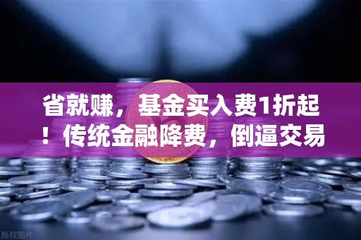 省就赚，基金买入费1折起！传统金融降费，倒逼交易所降低Gas费？-第1张图片-币安Binance