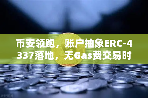 币安领跑,账户抽象ERC-4337落地,无Gas费交易时代来了-第1张图片-币安Binance 币安领跑,账户抽象ERC-4337落地,无Gas费交易时代来了-第1张图片-币安Binance