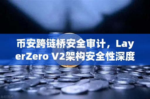 币安跨链桥安全审计,LayerZero V2架构安全性深度测评-第1张图片-币安Binance 币安跨链桥安全审计,LayerZero V2架构安全性深度测评-第1张图片-币安Binance