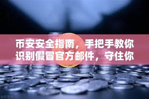 币安安全指南，手把手教你识别假冒官方邮件，守住你的数字资产