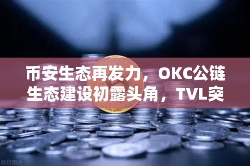 币安生态再发力，OKC公链生态建设初露头角，TVL突破新高，节点质押奖励翻倍