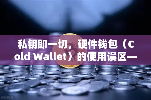私钥即一切,硬件钱包(Cold Wallet)的使用误区—币安用户的必修课-第1张图片-币安Binance 私钥即一切,硬件钱包(Cold Wallet)的使用误区—币安用户的必修课-第1张图片-币安Binance