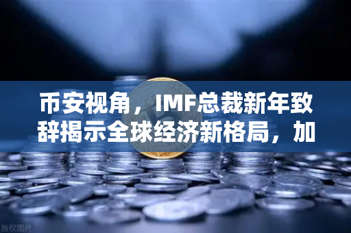 币安视角,IMF总裁新年致辞揭示全球经济新格局,加密资产如何迎风而起?-第1张图片-币安Binance 币安视角,IMF总裁新年致辞揭示全球经济新格局,加密资产如何迎风而起?-第1张图片-币安Binance
