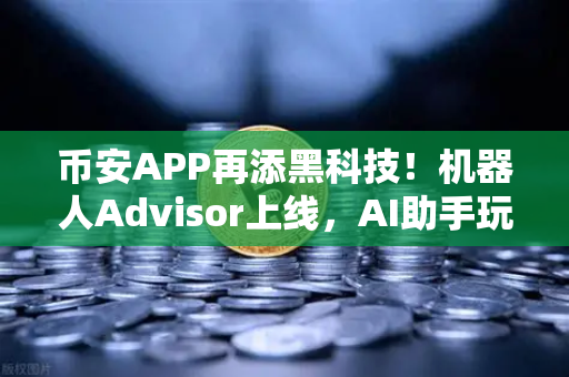 币安APP再添黑科技!机器人Advisor上线,AI助手玩转自然语言问句-第1张图片-币安Binance 币安APP再添黑科技!机器人Advisor上线,AI助手玩转自然语言问句-第1张图片-币安Binance