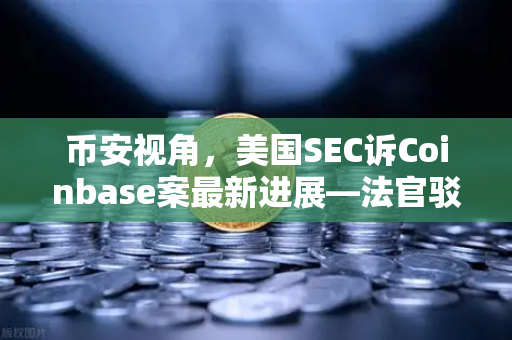 币安视角,美国SEC诉Coinbase案最新进展—法官驳回部分指控,加密监管风向要变?-第1张图片-币安Binance 币安视角,美国SEC诉Coinbase案最新进展—法官驳回部分指控,加密监管风向要变?-第1张图片-币安Binance