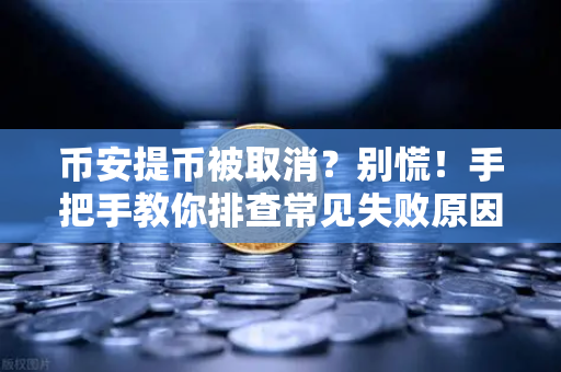 币安提币被取消？别慌！手把手教你排查常见失败原因