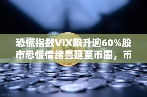 恐慌指数VIX飙升逾60%股市恐慌情绪蔓延至币圈,币安用户该如何应对?-第1张图片-币安Binance 恐慌指数VIX飙升逾60%股市恐慌情绪蔓延至币圈,币安用户该如何应对?-第1张图片-币安Binance