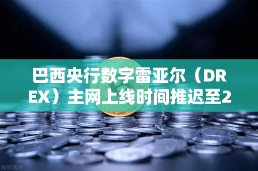巴西央行数字雷亚尔（DREX）主网上线时间推迟至2027年，对币安用户意味着什么？