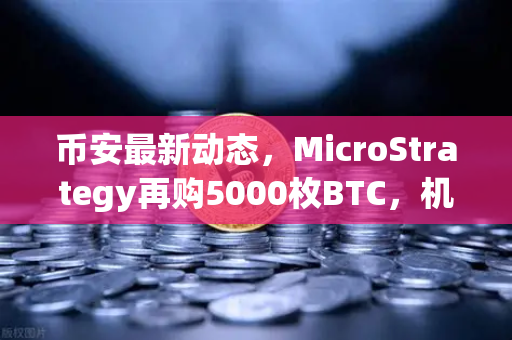 币安最新动态，MicroStrategy再购5000枚BTC，机构持仓成本悄然上移-第1张图片-币安Binance