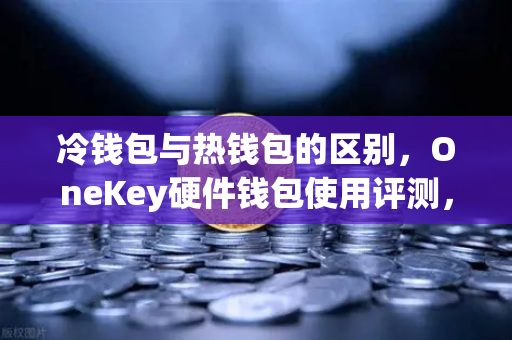 冷钱包与热钱包的区别，OneKey硬件钱包使用评测，币安用户必看的安全指南-第1张图片-币安Binance