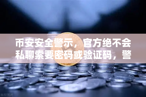 币安安全警示，官方绝不会私聊索要密码或验证码，警惕新型骗局！