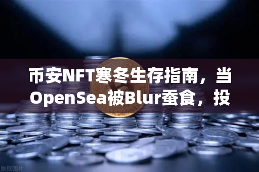 币安NFT寒冬生存指南，当OpenSea被Blur蚕食，投资者如何破局？