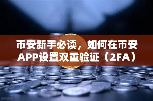 币安新手必读，如何在币安APP设置双重验证（2FA）手把手保护你的数字资产