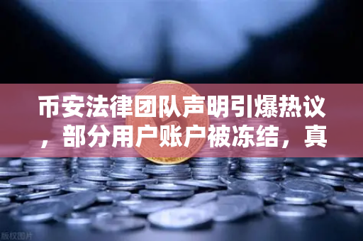 币安法律团队声明引爆热议，部分用户账户被冻结，真相究竟如何？