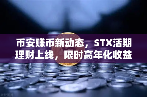 币安赚币新动态,STX活期理财上线,限时高年化收益率等你来抢-第1张图片-币安Binance 币安赚币新动态,STX活期理财上线,限时高年化收益率等你来抢-第1张图片-币安Binance