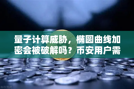 量子计算威胁，椭圆曲线加密会被破解吗？币安用户需要知道的安全真相
