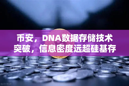 币安，DNA数据存储技术突破，信息密度远超硅基存储的革命性变革