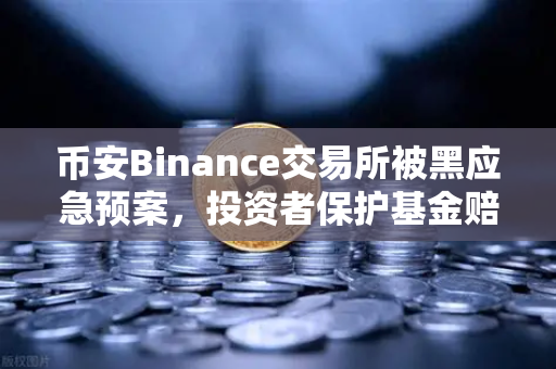 币安Binance交易所被黑应急预案，投资者保护基金赔付流程全解析