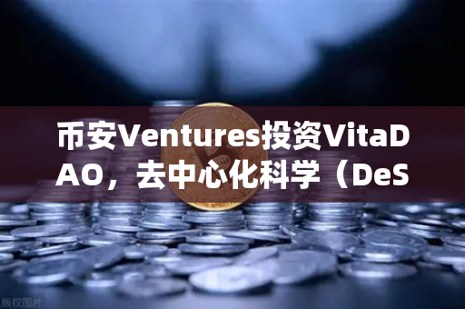 币安Ventures投资VitaDAO，去中心化科学（DeSci）能否颠覆传统科研模式？