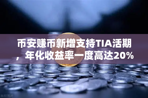 币安赚币新增支持TIA活期，年化收益率一度高达20%加密理财新风口来了？