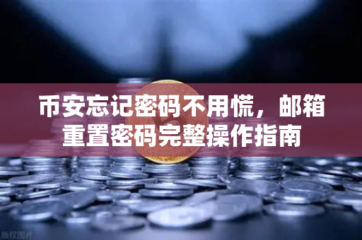 币安忘记密码不用慌，邮箱重置密码完整操作指南