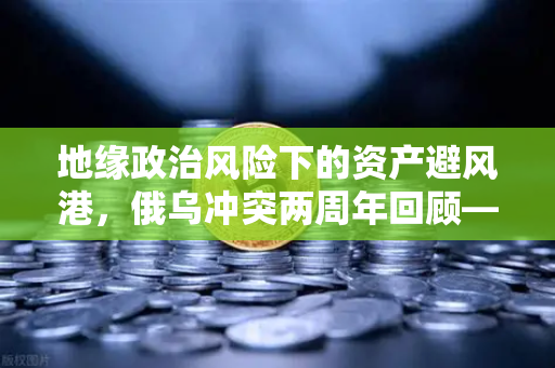 地缘政治风险下的资产避风港，俄乌冲突两周年回顾—从加密货币视角看全球资金避险新逻辑-第1张图片-币安Binance