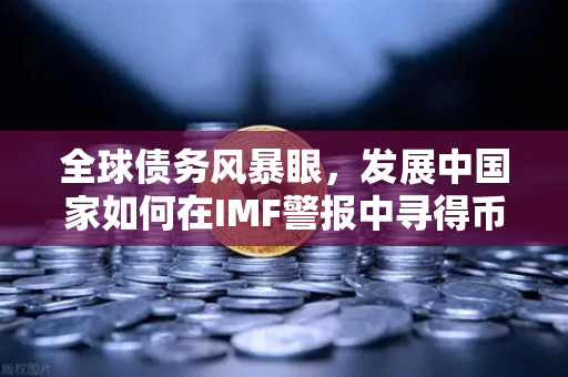 全球债务风暴眼，发展中国家如何在IMF警报中寻得币安Binance的避险之光？
