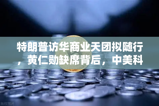 特朗普访华商业天团拟随行，黄仁勋缺席背后，中美科技博弈新动态与币安的全球视野-第1张图片-币安Binance