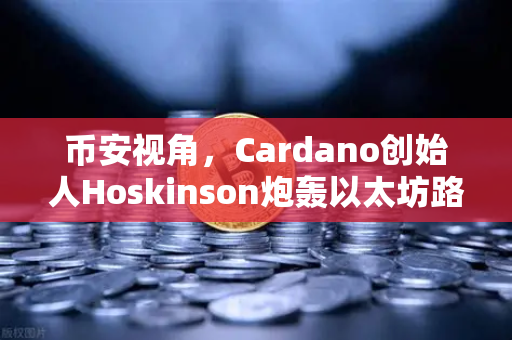币安视角,Cardano创始人Hoskinson炮轰以太坊路线图,加密生态需要真正的创新突破-第1张图片-币安Binance 币安视角,Cardano创始人Hoskinson炮轰以太坊路线图,加密生态需要真正的创新突破-第1张图片-币安Binance