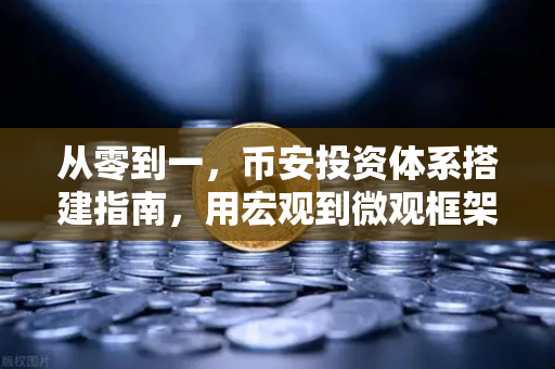 从零到一,币安投资体系搭建指南,用宏观到微观框架看清市场-第1张图片-币安Binance 从零到一,币安投资体系搭建指南,用宏观到微观框架看清市场-第1张图片-币安Binance