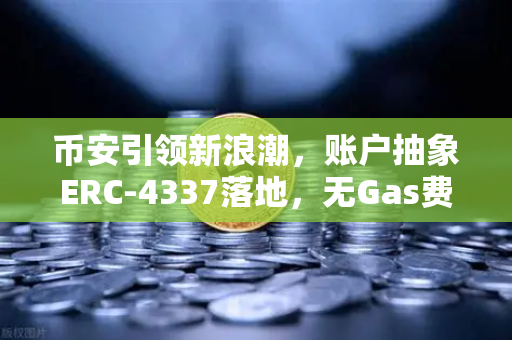 币安引领新浪潮,账户抽象ERC-4337落地,无Gas费交易时代全面开启-第1张图片-币安Binance 币安引领新浪潮,账户抽象ERC-4337落地,无Gas费交易时代全面开启-第1张图片-币安Binance