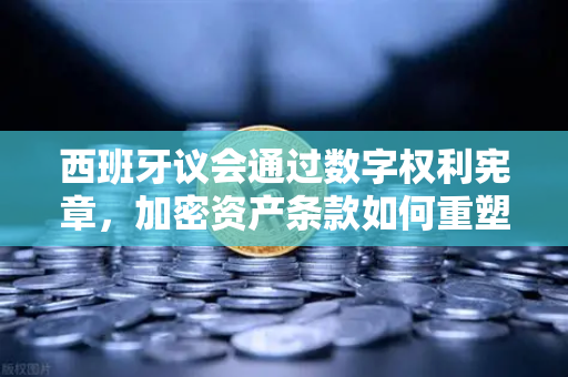 西班牙议会通过数字权利宪章,加密资产条款如何重塑币安生态?-第1张图片-币安Binance 西班牙议会通过数字权利宪章,加密资产条款如何重塑币安生态?-第1张图片-币安Binance