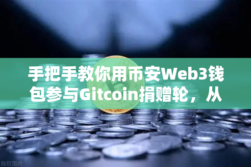 手把手教你用币安Web3钱包参与Gitcoin捐赠轮，从零到一，轻松支持开源项目-第1张图片-币安Binance