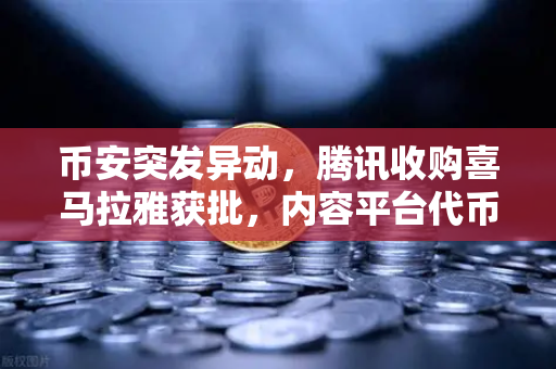 币安突发异动,腾讯收购喜马拉雅获批,内容平台代币化新风口来了?-第1张图片-币安Binance 币安突发异动,腾讯收购喜马拉雅获批,内容平台代币化新风口来了?-第1张图片-币安Binance
