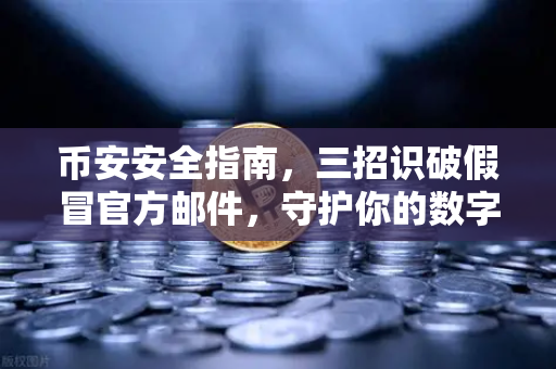 币安安全指南,三招识破假冒官方邮件,守护你的数字资产-第1张图片-币安Binance 币安安全指南,三招识破假冒官方邮件,守护你的数字资产-第1张图片-币安Binance