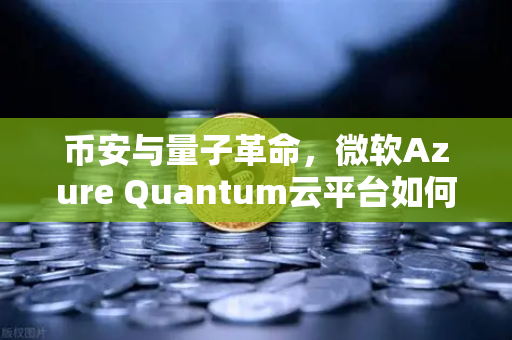 币安与量子革命,微软Azure Quantum云平台如何重塑区块链未来?-第1张图片-币安Binance 币安与量子革命,微软Azure Quantum云平台如何重塑区块链未来?-第1张图片-币安Binance