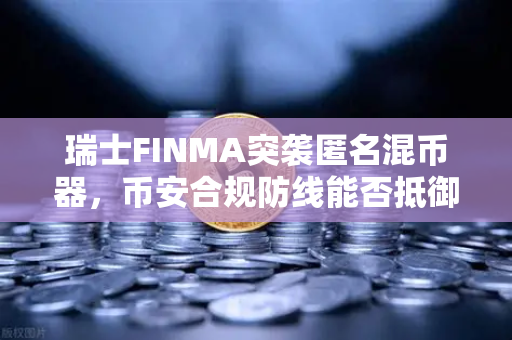 瑞士FINMA突袭匿名混币器,币安合规防线能否抵御新一轮监管风暴?-第1张图片-币安Binance 瑞士FINMA突袭匿名混币器,币安合规防线能否抵御新一轮监管风暴?-第1张图片-币安Binance