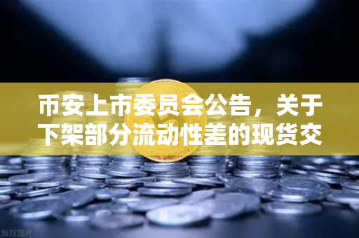 币安上市委员会公告，关于下架部分流动性差的现货交易对，用户该如何应对？