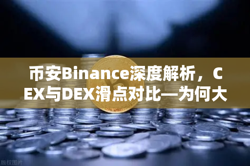 币安Binance深度解析,CEX与DEX滑点对比—为何大额交易更适合在CEX进行?-第1张图片-币安Binance 币安Binance深度解析,CEX与DEX滑点对比—为何大额交易更适合在CEX进行?-第1张图片-币安Binance
