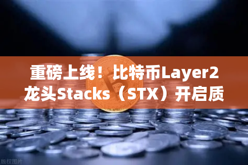 重磅上线！比特币Layer2龙头Stacks（STX）开启质押挖矿，币安用户迎来新机遇