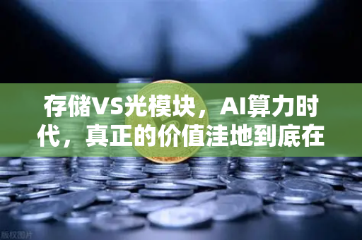 存储VS光模块，AI算力时代，真正的价值洼地到底在哪？