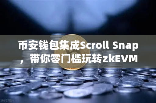币安钱包集成Scroll Snap，带你零门槛玩转zkEVM Layer2新时代