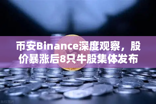 币安Binance深度观察,股价暴涨后8只牛股集体发布减持公告,减持潮来了?-第1张图片-币安Binance 币安Binance深度观察,股价暴涨后8只牛股集体发布减持公告,减持潮来了?-第1张图片-币安Binance