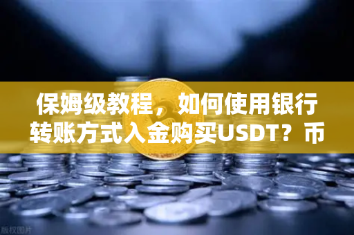 保姆级教程,如何使用银行转账方式入金购买USDT?币安新手必看指南-第1张图片-币安Binance 保姆级教程,如何使用银行转账方式入金购买USDT?币安新手必看指南-第1张图片-币安Binance