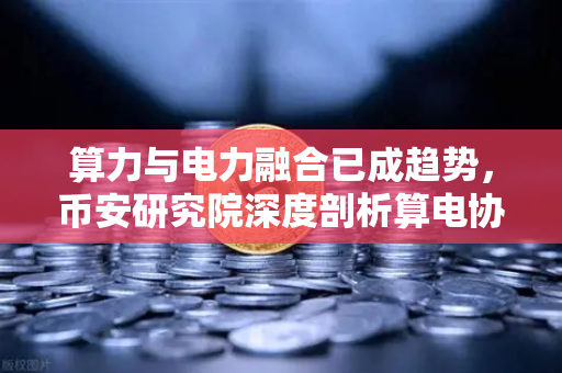 算力与电力融合已成趋势，币安研究院深度剖析算电协同投资逻辑