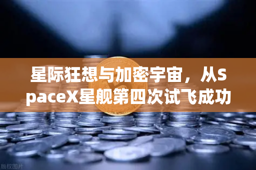 星际狂想与加密宇宙，从SpaceX星舰第四次试飞成功看币安Binance的可回收式创新