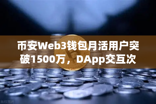 币安Web3钱包月活用户突破1500万,DApp交互次数创历史新高,Web3生态迎来黄金时代-第1张图片-币安Binance 币安Web3钱包月活用户突破1500万,DApp交互次数创历史新高,Web3生态迎来黄金时代-第1张图片-币安Binance