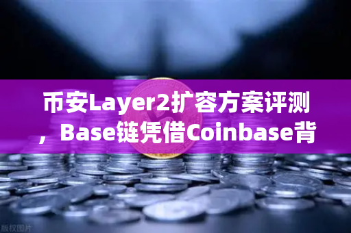 币安Layer2扩容方案评测,Base链凭借Coinbase背景快速崛起,币安如何应对?-第1张图片-币安Binance 币安Layer2扩容方案评测,Base链凭借Coinbase背景快速崛起,币安如何应对?-第1张图片-币安Binance
